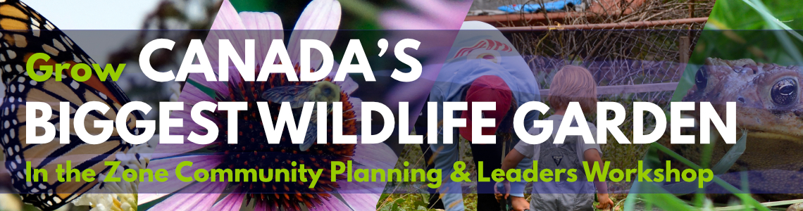 Grow Canada's Biggest Wildlife Garden - In the Zone Community Planning and Leaders Workshop